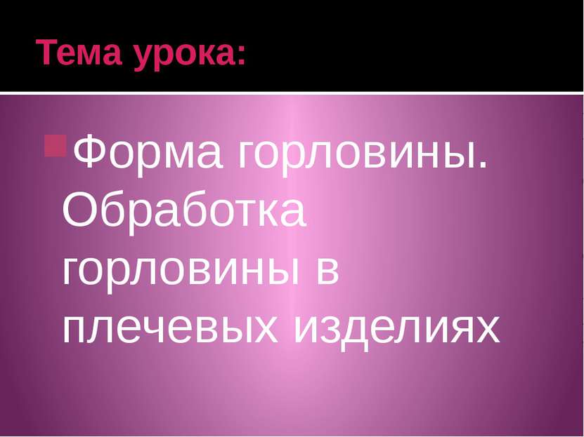 Тема урока: Форма горловины. Обработка горловины в плечевых изделиях