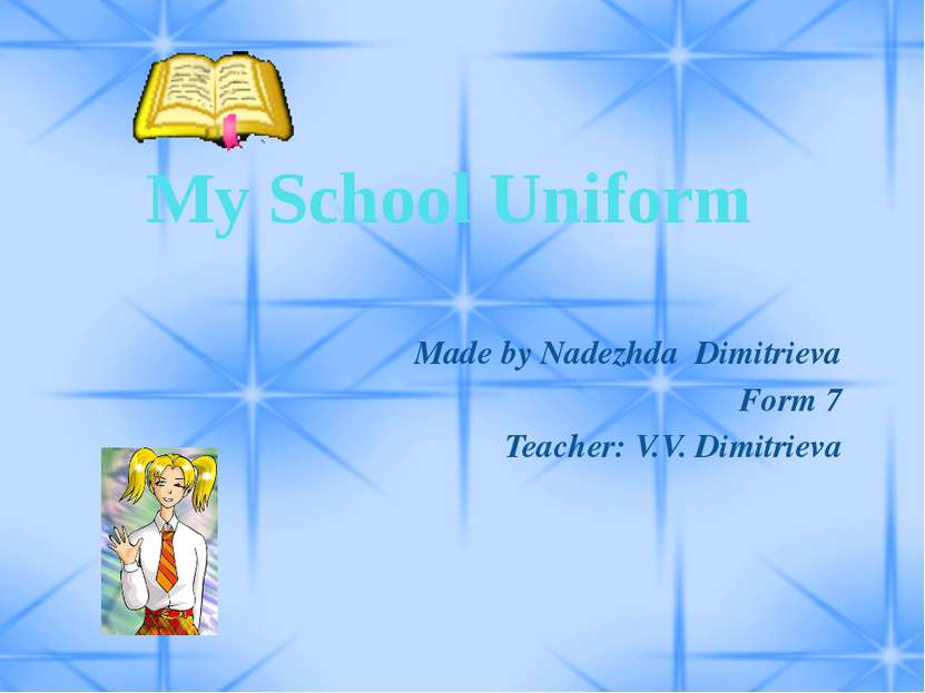 My School Uniform Made by Nadezhda Dimitrieva Form 7 Teacher: V.V. Dimitrieva