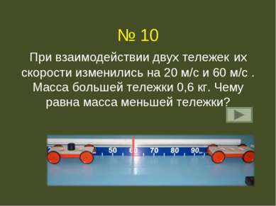 № 10 При взаимодействии двух тележек их скорости изменились на 20 м/с и 60 м/...