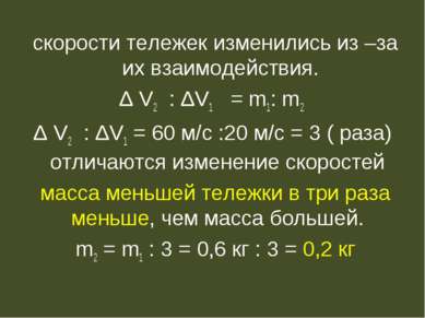 скорости тележек изменились из –за их взаимодействия. Δ V2 : ΔV1 = m1: m2 Δ V...