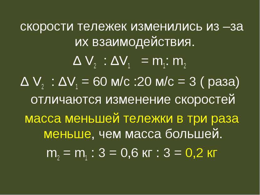 скорости тележек изменились из –за их взаимодействия. Δ V2 : ΔV1 = m1: m2 Δ V...