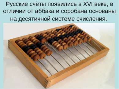 Русские счёты появились в XVI веке, в отличии от аббака и соробана основаны н...