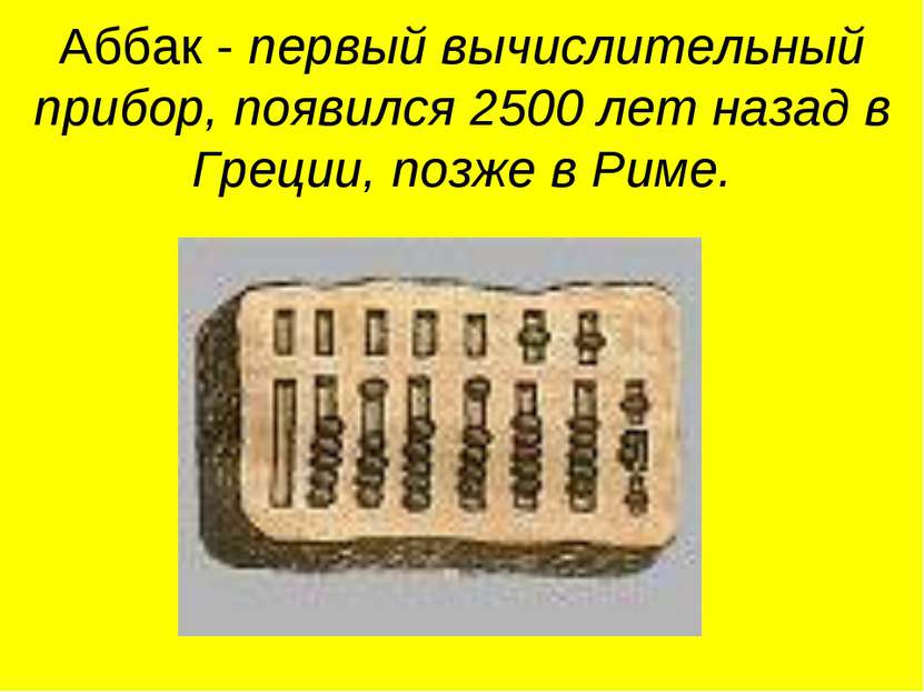 Аббак - первый вычислительный прибор, появился 2500 лет назад в Греции, позже...