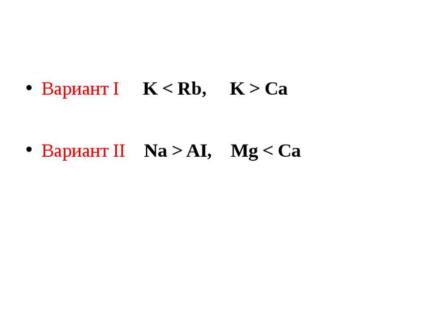 Вариант I K < Rb, K > Ca Вариант II Na > AI, Mg < Ca