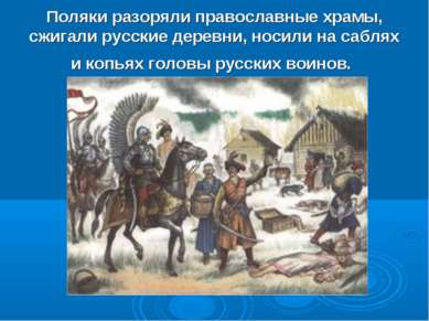 Поляки разоряли православные храмы, сжигали русские деревни, носили на саблях...