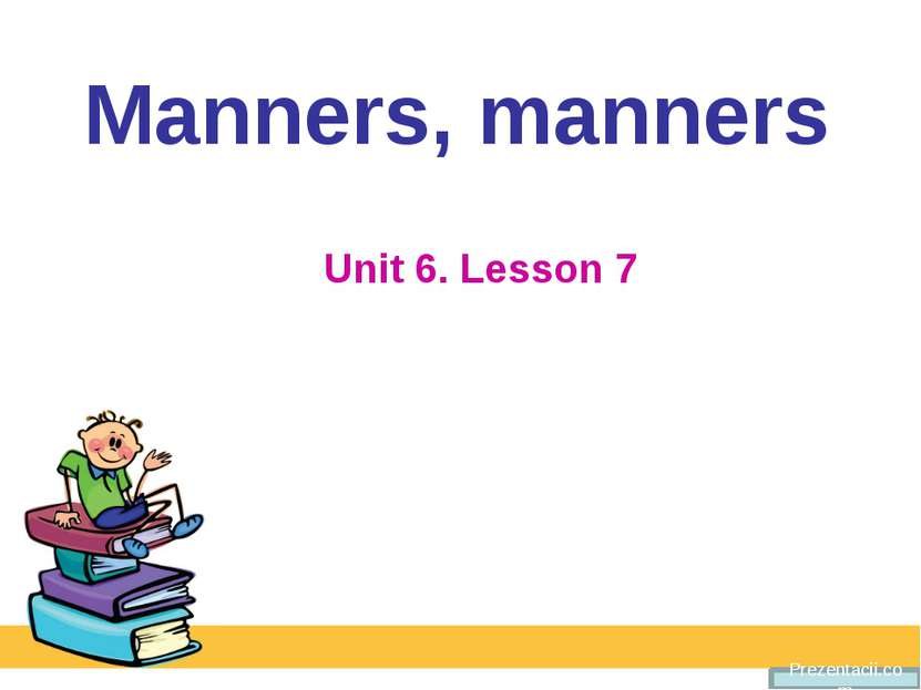 Manners, manners Unit 6. Lesson 7 Prezentacii.com