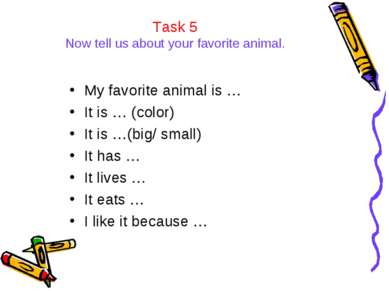 Task 5 Now tell us about your favorite animal. My favorite animal is … It is ...