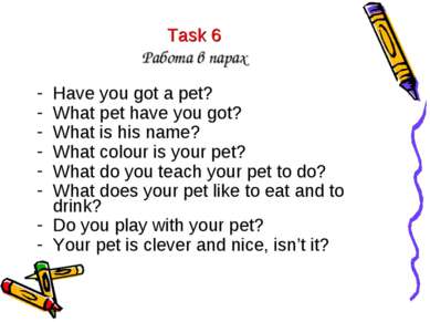 Task 6 Работа в парах Have you got a pet? What pet have you got? What is his ...