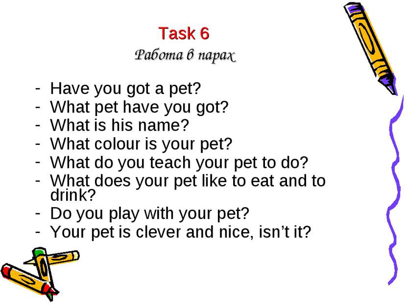 Task 6 Работа в парах Have you got a pet? What pet have you got? What is his ...