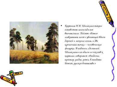 Картины И.И. Шишкина также оставляют неизгладимое впечатление. Пейзаж «Рожь» ...