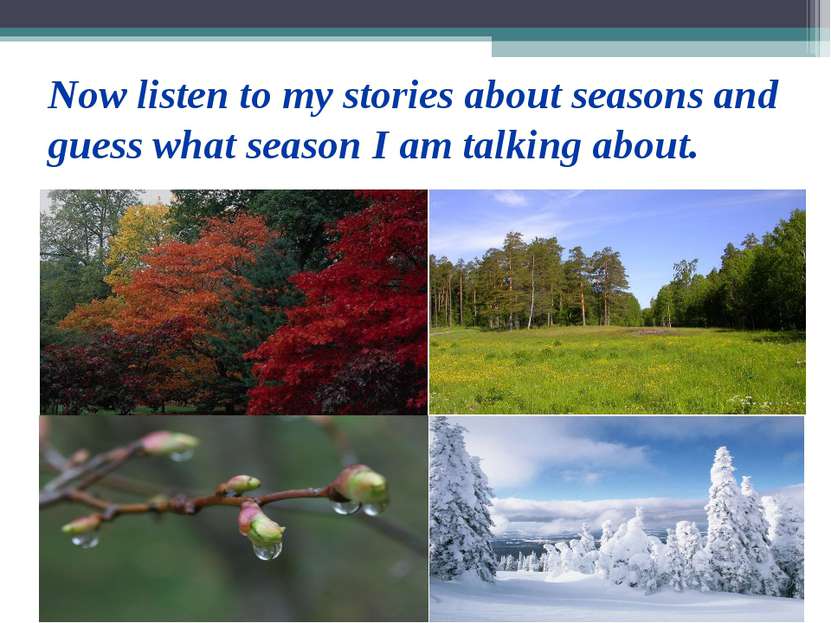 Now listen to my stories about seasons and guess what season I am talking about.