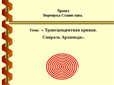  Проект Верещука Станислава. Тема: « Трансцендентная кривая. Спираль Архимеда».