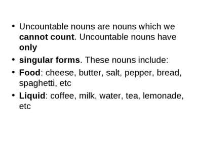 Uncountable nouns are nouns which we cannot count. Uncountable nouns have onl...