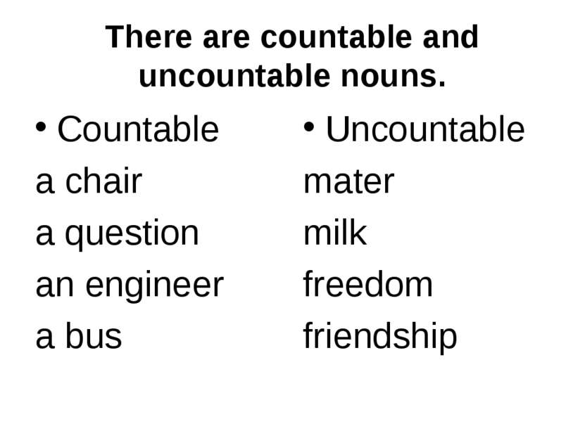 There are countable and uncountable nouns. Countable a chair a question an en...