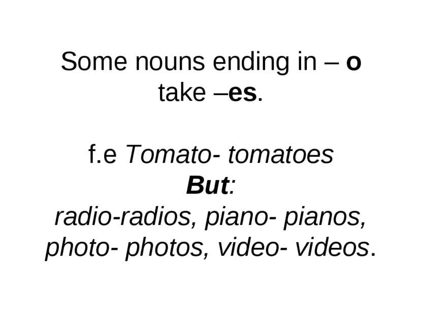 Some nouns ending in – o take –es. f.e Tomato- tomatoes But: radio-radios, pi...