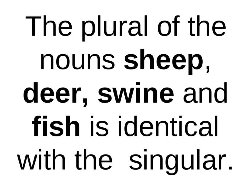 The plural of the nouns sheep, deer, swine and fish is identical with the sin...