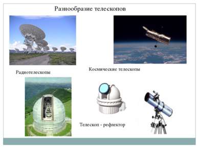 Разнообразие телескопов Радиотелескопы Космические телескопы Телескоп - рефле...