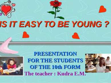 IS IT EASY TO BE YOUNG ? PRESENTATION FOR THE STUDENTS OF THE 10th FORM The t...