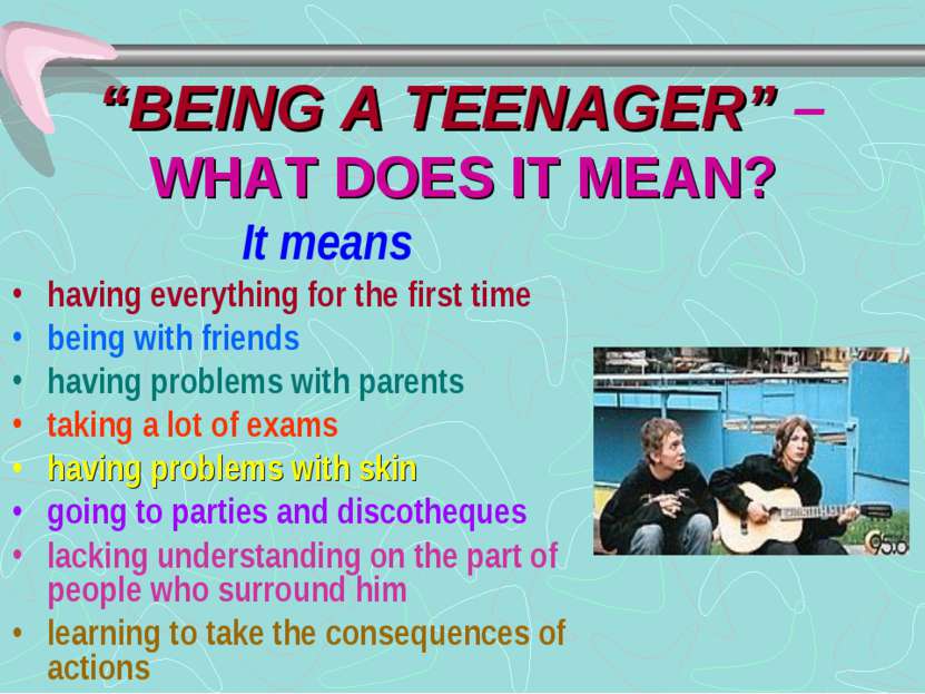 “BEING A TEENAGER” – WHAT DOES IT MEAN? It means having everything for the fi...