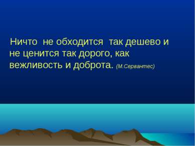 Ничто не обходится так дешево и не ценится так дорого, как вежливость и добро...