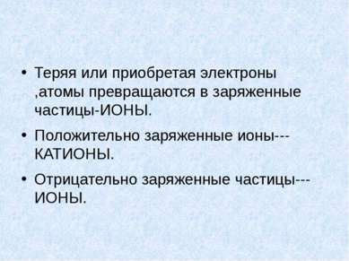 Теряя или приобретая электроны ,атомы превращаются в заряженные частицы-ИОНЫ....