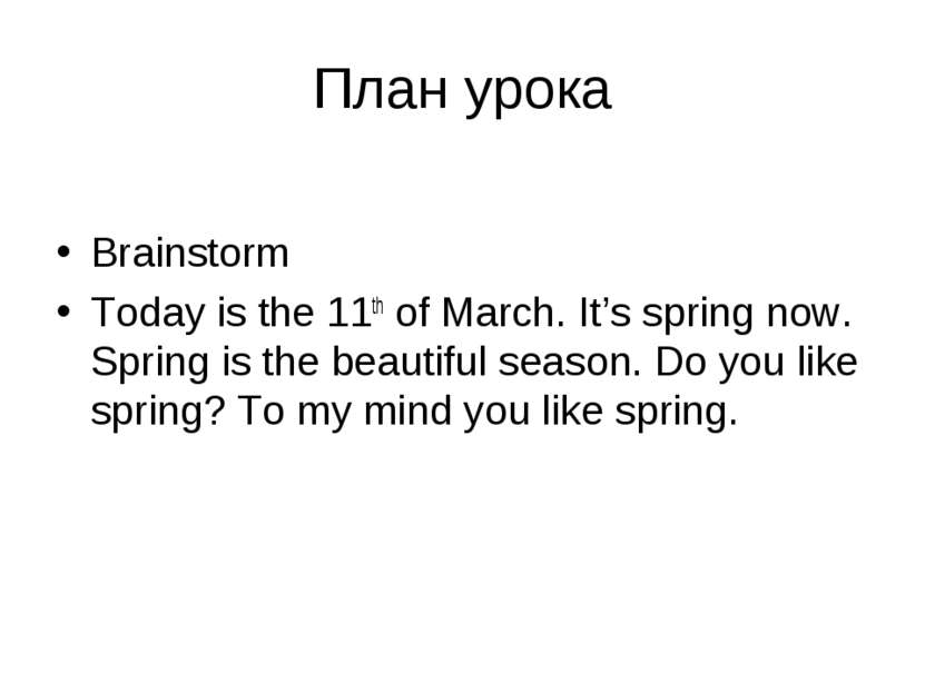 План урока Brainstorm Today is the 11th of March. It’s spring now. Spring is ...