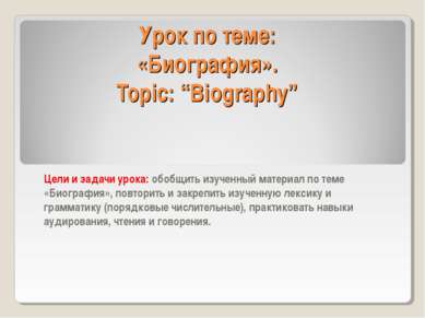 Урок по теме: «Биография». Topic: “Biography” Цели и задачи урока: обобщить и...