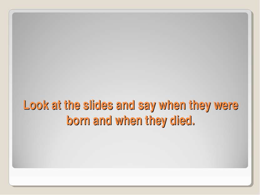 Look at the slides and say when they were born and when they died.