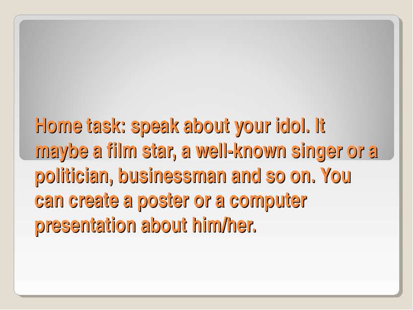 Home task: speak about your idol. It maybe a film star, a well-known singer o...