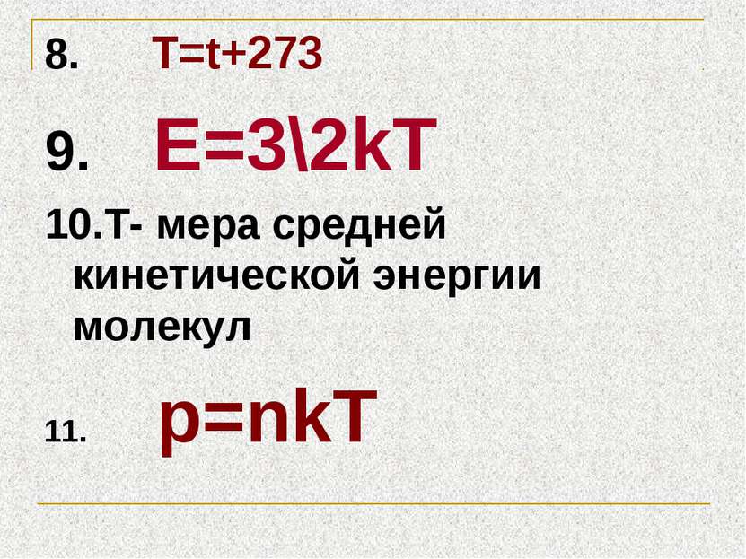 8. T=t+273 9. Е=3\2kТ 10.Т- мера средней кинетической энергии молекул 11. p=nkT