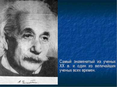 Самый знаменитый из ученых XX в. и один из величайших ученых всех времен.