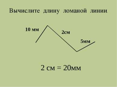 10 мм 2см 5мм 2 см = 20мм Вычислите длину ломаной линии.