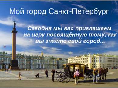 Мой город Санкт-Петербург Сегодня мы вас приглашаем на игру посвящённую тому,...
