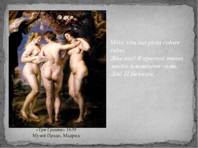 «Три Грации» 1639 Музей Прадо, Мадрид Vivis, vita tuo picta colore rubet.  Жи...