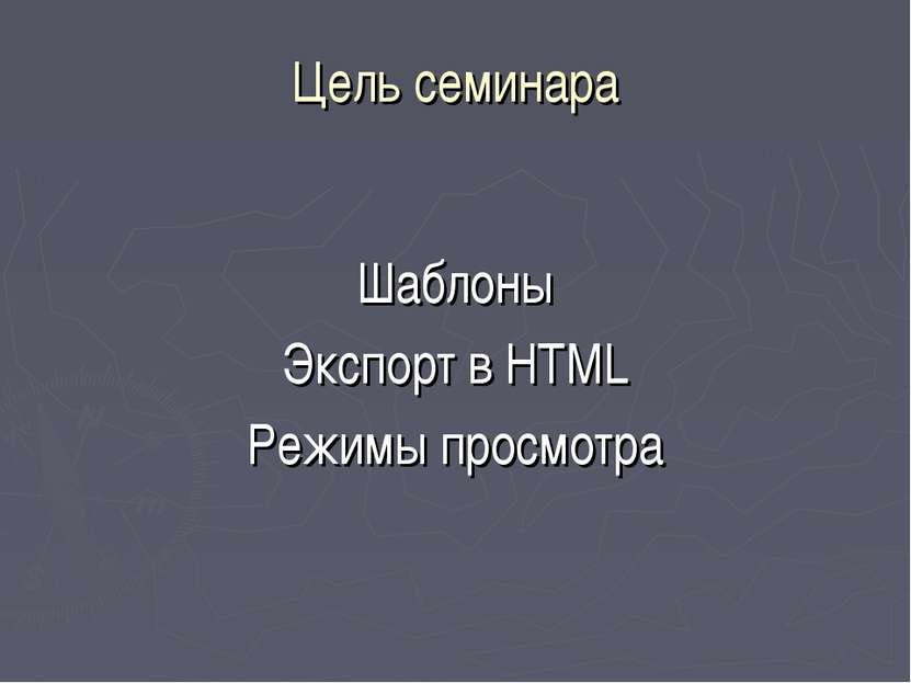 Цель семинара Шаблоны Экспорт в HTML Режимы просмотра