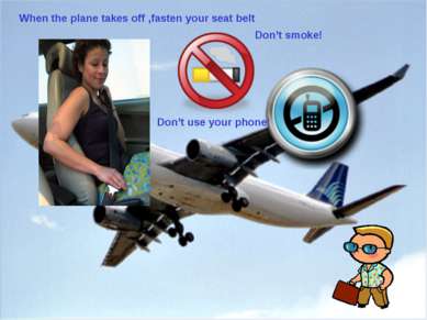 When the plane takes off ,fasten your seat belt Don’t smoke! Don’t use your p...