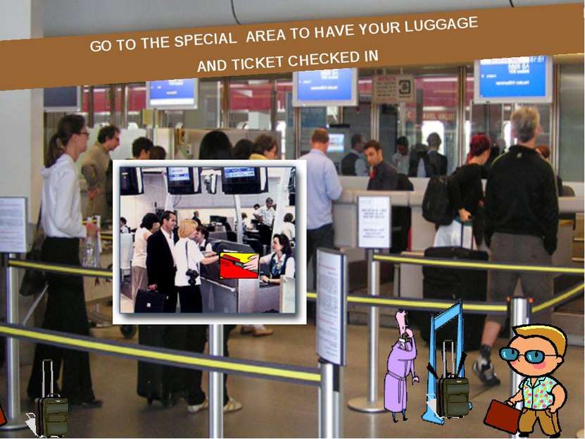 GO TO THE SPECIAL AREA TO HAVE YOUR LUGGAGE AND TICKET CHECKED IN
