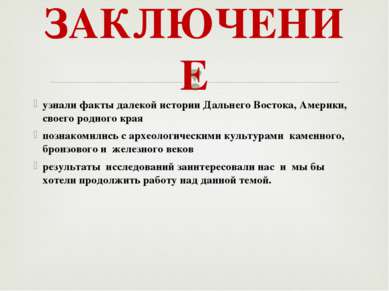 ЗАКЛЮЧЕНИЕ узнали факты далекой истории Дальнего Востока, Америки, своего род...