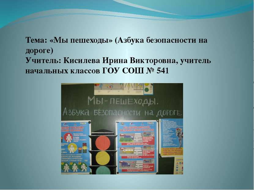 Тема: «Мы пешеходы» (Азбука безопасности на дороге) Учитель: Кисилева Ирина В...