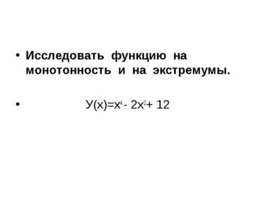 Исследовать функцию на монотонность и на экстремумы. У(х)=х4 - 2х2+ 12