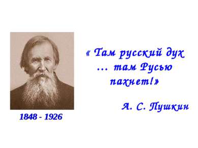« Там русский дух … там Русью пахнет!» А. С. Пушкин 1848 - 1926