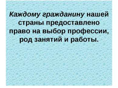 Каждому гражданину нашей страны предоставлено право на выбор профессии, род з...