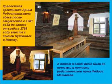 Крепостная крестьянка Арина Родионовна жила здесь после замужества с 1781 год...