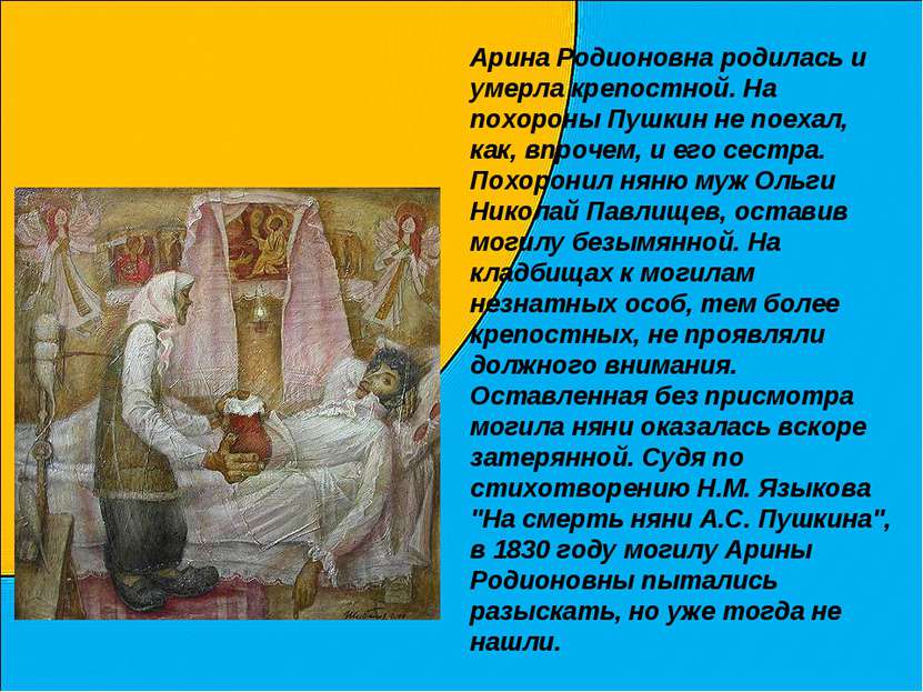 Арина Родионовна родилась и умерла крепостной. На похороны Пушкин не поехал, ...