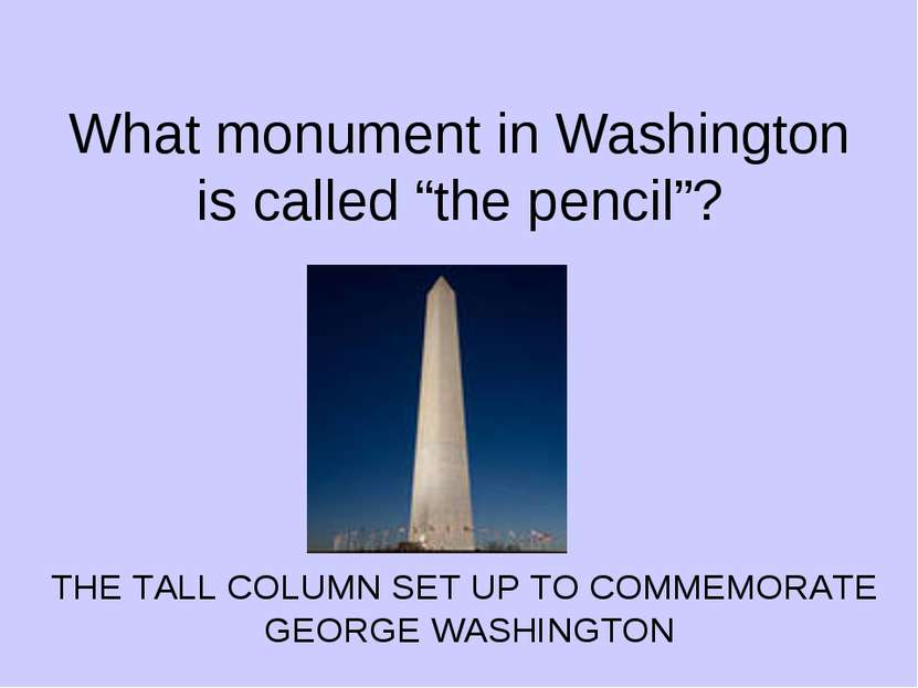 What monument in Washington is called “the pencil”? THE TALL COLUMN SET UP TO...