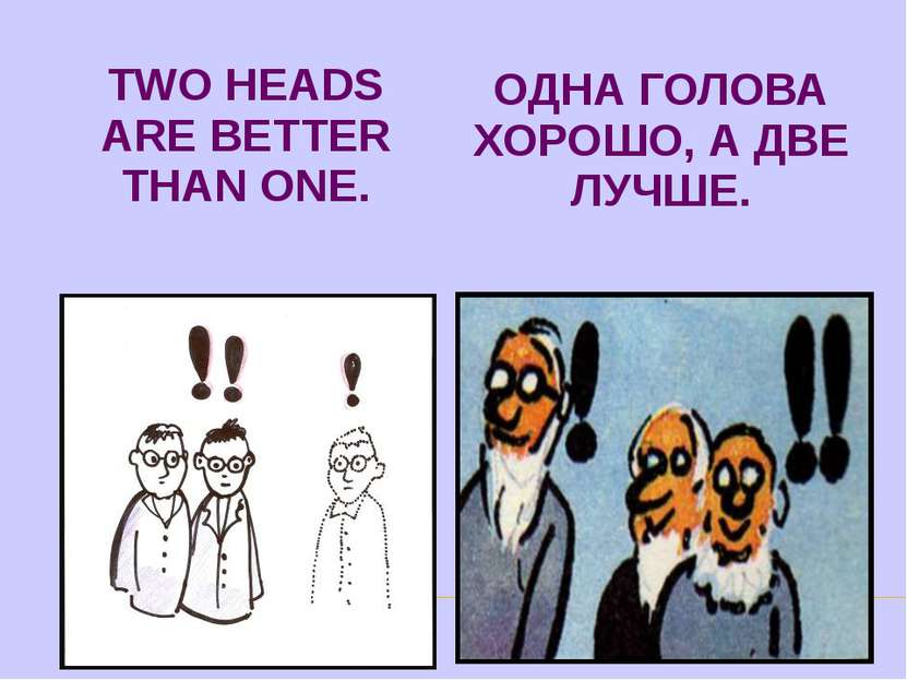 TWO HEADS ARE BETTER THAN ONE. ОДНА ГОЛОВА ХОРОШО, А ДВЕ ЛУЧШЕ.