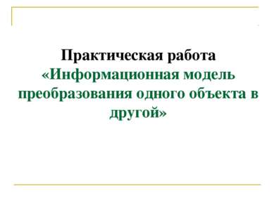 Практическая работа «Информационная модель преобразования одного объекта в др...