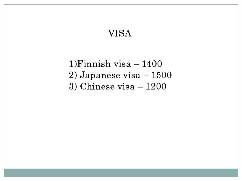 VISA 1)Finnish visa – 1400 2) Japanese visa – 1500 3) Chinese visa – 1200