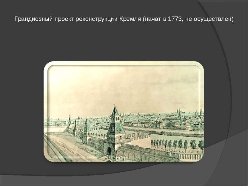 Грандиозный проект реконструкции Кремля (начат в 1773, не осуществлен)