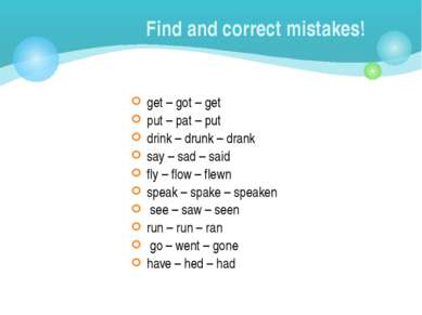 Find and correct mistakes! get – got – get put – pat – put drink – drunk – dr...